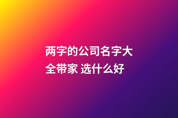 两字的公司名字大全带家 选什么好-第1张-公司起名-玄机派